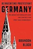 Reinventing Protestant Germany: Religious Nationalists and the Contest for Post-Nazi Democracy (Harvard Historical Studies)