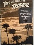 They all called it tropical : true tales of the romantic Everglades National Park, Cape Sable, and the Florida Keys,