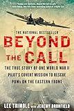 Beyond The Call: The True Story of One World War II Pilot's Covert Mission to Rescue POWs on the Eastern Front