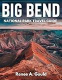 Big Bend National Park Travel Guide 2024-2025: Explore majestic desert landscapes, hidden trails, and unforgettable adventures in the heart of Texas