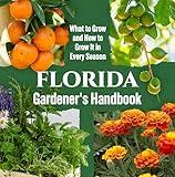 Florida Gardener's Handbook: What to Grow and How to Grow It in Every Season