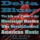 Delta Blues: The Life and Times of the Mississippi Masters Who Revolutionized American Music