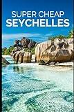 Seychelles Travel Guide: How to Enjoy a $5,000 Trip to The Seychelles for $500 (BUDGET TRAVEL GUIDE 2025 - Super Cheap Guides 2025)