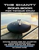 The Shanty Song Book for Tongue Drum: Sailing Songs and Sea Shanties Tank Hand Tongue Drum 50 Most popular Songs Includes Lyrics MP3 Sheet Music