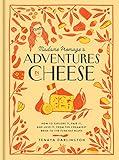 Madame Fromage's Adventures in Cheese: How to Explore It, Pair It, and Love It, from the Creamiest Bries to the Funkiest Blues