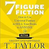 7 Figure Fiction: How to Use Universal Fantasy to Sell Your Books to Anyone