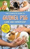 The Complete Guide to Guinea Pig Care and Ownership: Covering Breeds, Training, Supplies, Handling, Popcorning, Bonding, Body Language, Feeding, Grooming, and Health Care!