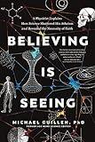 Believing Is Seeing: A Physicist Explains How Science Shattered His Atheism and Revealed the Necessity of Faith