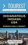 Greater Than a Tourist- Indianapolis Indiana USA: 50 Travel Tips from a Local