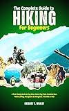 The Complete Guide to Hiking for Beginners: A Trail-Ready Guide to Day Hikes, Multi-Day Treks, Essential Gear, Fitness, Safety, Navigation & Hiking Solo, with Kids or Pets