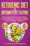 KETOGENIC DIET & INTERMITTENT FASTING: The Complete Diet to Lose Weight, Boost Metabolism, and Lose Weight without Hunger - 2 Books in 1