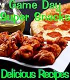 Game Day Appetizers and Super Snacks (Delicious Recipes Book 14)