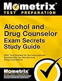 Alcohol and Drug Counselor Exam Secrets Study Guide: ADC Test Review for the International Examination for Alcohol and Drug Counselors