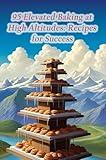 95 Elevated Baking at High Altitudes: Recipes for Success