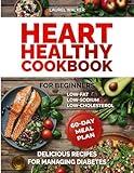 Heart Healthy Cookbook for Beginners: 60 Days of Delicious Low-Fat, Low-Sodium, Low-Cholesterol Recipes and Meal Plans for Managing Diabetes