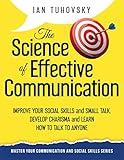 The Science of Effective Communication: Improve Your Social Skills and Small Talk, Develop Charisma and Learn How to Talk to Anyone (Master Your Communication and Social Skills)