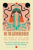 We the Gathered Heat: Asian American and Pacific Islander Poetry, Performance, and Spoken Word