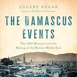 The Damascus Events: The 1860 Massacre and the Making of the Modern Middle East