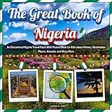 The Great Book of Nigeria: An Educational Nigeria Travel Facts With Picture Book for Kids about History, Destination Places, Animals, and Many More