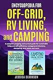 Encyclopedia for Off-Grid, RV Living, and Camping (2 in 1) : A complete prepping and survival guide for sustainable living and self-sufficiency; campground ... with Jessica Clarkson Book 3)