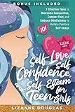 Self-Love, Self-Confidence and Self-Esteem for Teen Girls 101: 7 Effective Tools to Overcome Insecurities, Conquer Fear, and Embrace Mindfulness to Build a Positive Self-Image