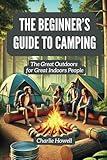 The Beginner's Guide to Camping: The Great Outdoors for Great Indoors People