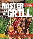 Master of the Grill: Foolproof Recipes, Top-Rated Gadgets, Gear, & Ingredients Plus Clever Test Kitchen Tips & Fascinating Food Science