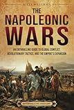 The Napoleonic Wars: An Enthralling Guide to Global Conflict, Revolutionary Tactics, and the Empire’s Expansion (Military History)