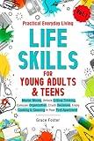 Practical Everyday Living Life Skills for Young Adults & Teens: Master Money, Unlock Critical Thinking, Conquer Organization, Crush Decisions, Enjoy Cooking & Cleaning In Your First Apartment