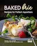 Baked Brie Recipes for Perfect Appetizers: Enjoy Fine Dining at Home with The Baked Brie