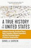 A True History of the United States: Indigenous Genocide, Racialized Slavery, Hyper-Capitalism, Militarist Imperialism and Other Overlooked Aspects of American Exceptionalism (Truth to Power)