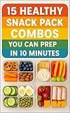 15 Healthy Snack Pack Combos You Can Prep in 10 Minutes: Quick, Nutritious Ideas for Busy Days