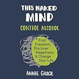 This Naked Mind: Control Alcohol, Find Freedom, Discover Happiness, and Change Your Life