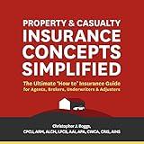 Property and Casualty Insurance Concepts Simplified: The Ultimate "How to" Insurance Guide for Agents, Brokers, Underwriters, and Adjusters