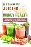 The Complete Juicing for Kidney Health: Easy 25 Juice Recipes for Cleansing, Detoxification, Electrolyte Balance, Anti-Oxidant and Renal Function Boosting, Inflammation Reduction, and Energy Gain