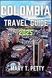 COLOMBIA TRAVEL GUIDE 2025: Unveil Vibrant Cities, Scenic Landscapes, and Rich Culture