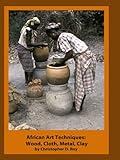 African Art Techniques: Wood, Cloth, Metal, Clay