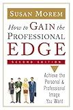 How to Gain the Professional Edge: Achieve the Personal and Professional Image You Want