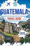 Guatemala Travel Guide 2025: Exploring Central America's Captivating Cities with Insider Tips and Expert Advice