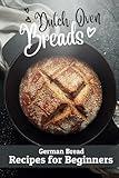 Dutch Oven Breads — German Bread Recipes for Beginners: No sourdough hassle, no problems (Say Goodbye to Bread Baking Frustration: Master Baking with Confidence)