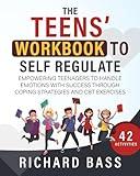 The Teens' Workbook to Self Regulate: Empowering Teenagers to Handle Emotions with Success through Coping Strategies and CBT Exercises (Successful Parenting)