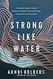 Strong like Water: Finding the Freedom, Safety, and Compassion to Move through Hard Things--and Experience True Flourishing