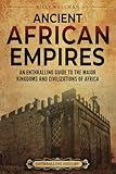 Ancient African Empires: An Enthralling Guide to the Major Kingdoms and Civilizations of Africa (The Africans)