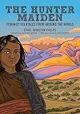 The Hunter Maiden: Feminist Folktales from Around the World (Feminist Folktales, 4)