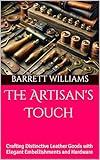 The Artisan's Touch: Crafting Distinctive Leather Goods with Elegant Embellishments and Hardware (Crafting the Wild: Leather Tooling for Outdoor Mastery Book 16)