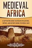 Medieval Africa: A Captivating Guide to African Civilizations, Empires, and History during the Middle Ages (African History)