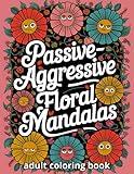 Passive Aggressive Floral Mandalas: A Hilarious and Relatable Swear Word Coloring Book for Stressed Adults, Burned-Out Teachers, Overworked Office ... and Funny Hand-Drawn Designs for Mental