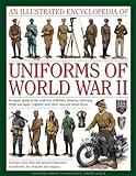 An Illustrated Encyclopedia of Uniforms of World War II: An Expert Guide To The Uniforms Of Britain, America, Germany, Ussr And Japan, Together With Other Axis And Allied Forces