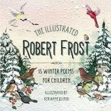 The Illustrated Robert Frost: 15 Winter Poems for Children - Robert Frost for Kids, Poetry Books for Kids, Poetry Picture Books, Robert Frost Kids ... Frost, Poetry for Young People Robert Frost