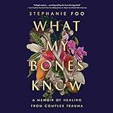 What My Bones Know: A Memoir of Healing from Complex Trauma